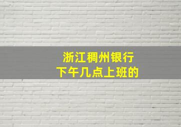 浙江稠州银行下午几点上班的