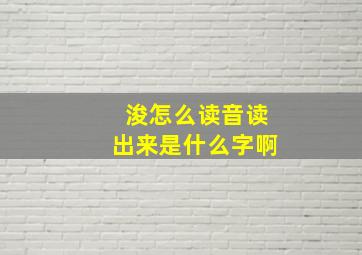 浚怎么读音读出来是什么字啊