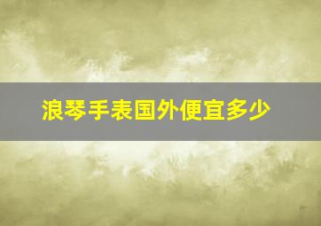 浪琴手表国外便宜多少