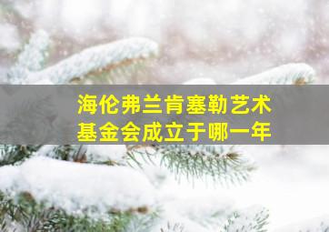 海伦弗兰肯塞勒艺术基金会成立于哪一年