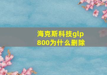 海克斯科技glp800为什么删除