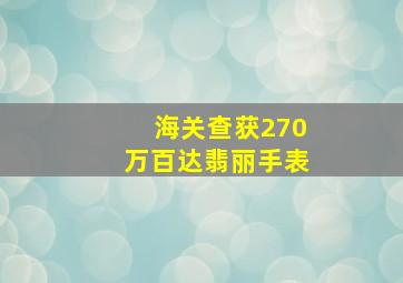 海关查获270万百达翡丽手表