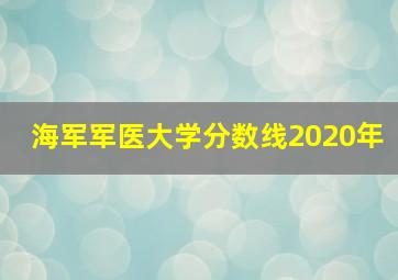 海军军医大学分数线2020年