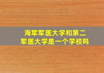 海军军医大学和第二军医大学是一个学校吗