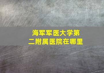 海军军医大学第二附属医院在哪里