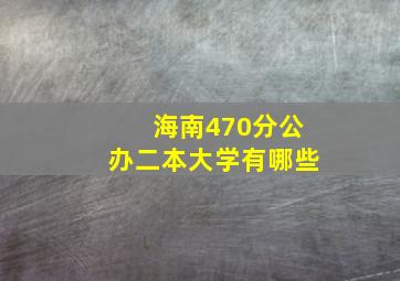 海南470分公办二本大学有哪些