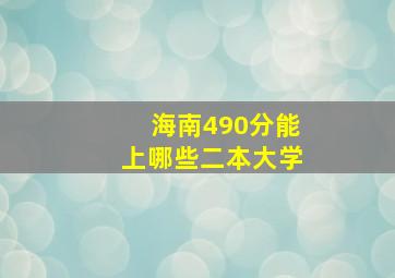 海南490分能上哪些二本大学