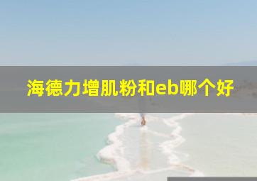 海德力增肌粉和eb哪个好