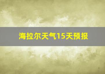 海拉尔天气15天预报