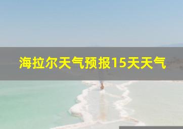 海拉尔天气预报15天天气