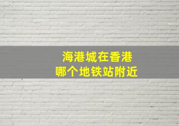 海港城在香港哪个地铁站附近