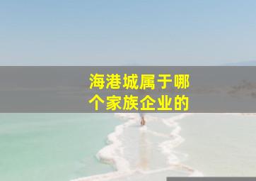 海港城属于哪个家族企业的