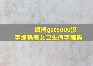 海湾gst5000汉字编码表女卫生间字编码