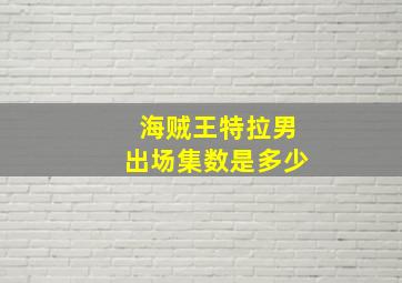 海贼王特拉男出场集数是多少