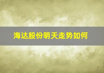 海达股份明天走势如何