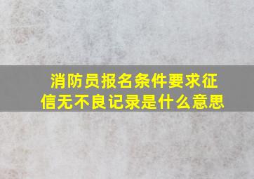 消防员报名条件要求征信无不良记录是什么意思