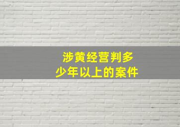 涉黄经营判多少年以上的案件