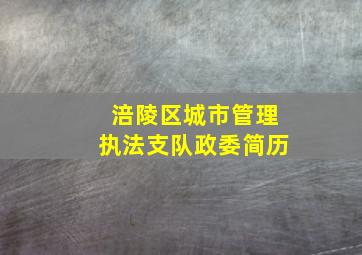 涪陵区城市管理执法支队政委简历