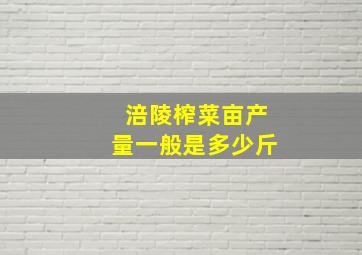 涪陵榨菜亩产量一般是多少斤