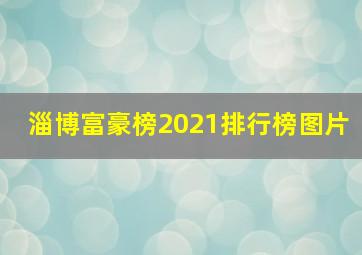 淄博富豪榜2021排行榜图片