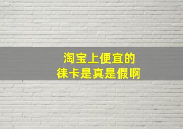 淘宝上便宜的徕卡是真是假啊