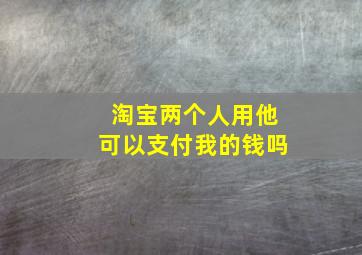 淘宝两个人用他可以支付我的钱吗