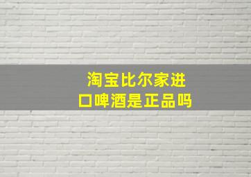 淘宝比尔家进口啤酒是正品吗