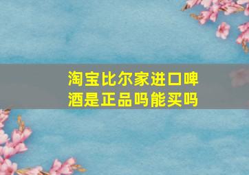 淘宝比尔家进口啤酒是正品吗能买吗