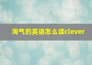 淘气的英语怎么读clever