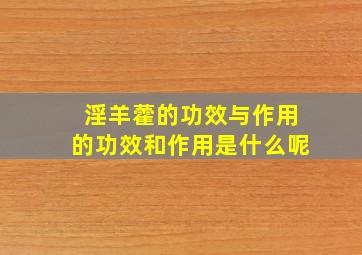 淫羊藿的功效与作用的功效和作用是什么呢