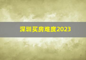 深圳买房难度2023