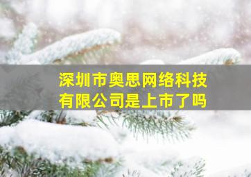 深圳市奥思网络科技有限公司是上市了吗