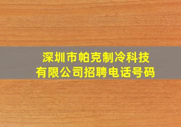 深圳市帕克制冷科技有限公司招聘电话号码