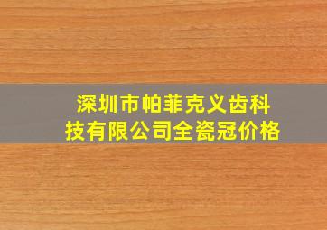 深圳市帕菲克义齿科技有限公司全瓷冠价格