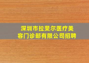 深圳市拉斐尔医疗美容门诊部有限公司招聘