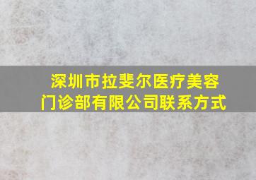 深圳市拉斐尔医疗美容门诊部有限公司联系方式