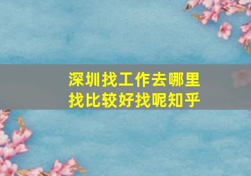 深圳找工作去哪里找比较好找呢知乎