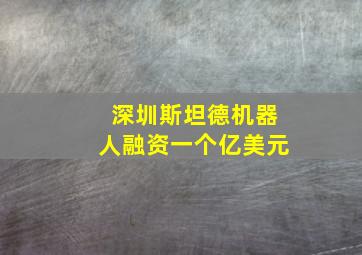 深圳斯坦德机器人融资一个亿美元