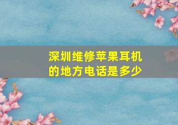 深圳维修苹果耳机的地方电话是多少