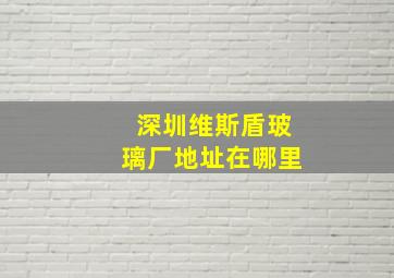 深圳维斯盾玻璃厂地址在哪里