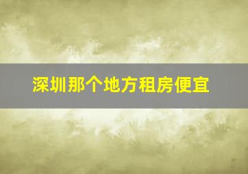 深圳那个地方租房便宜