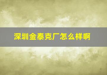 深圳金泰克厂怎么样啊