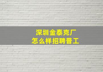 深圳金泰克厂怎么样招聘普工