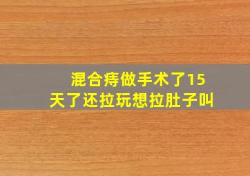 混合痔做手术了15天了还拉玩想拉肚子叫