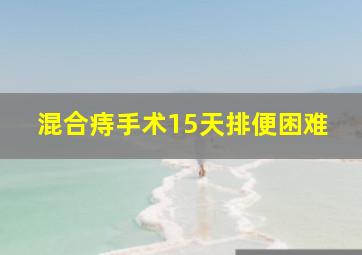 混合痔手术15天排便困难