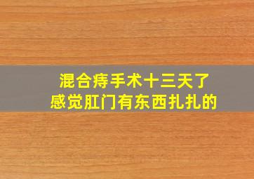 混合痔手术十三天了感觉肛门有东西扎扎的