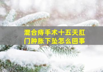 混合痔手术十五天肛门肿胀下坠怎么回事