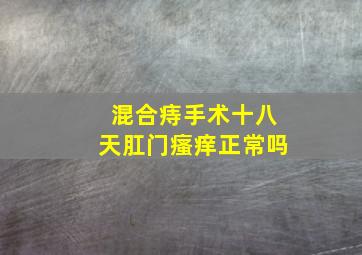 混合痔手术十八天肛门瘙痒正常吗