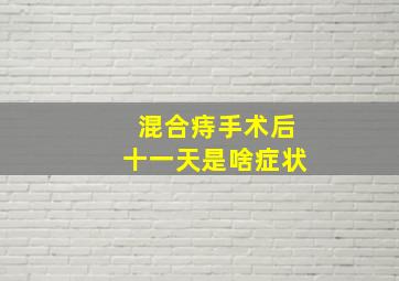 混合痔手术后十一天是啥症状