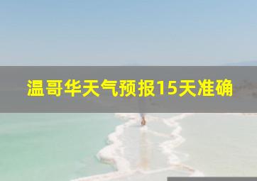 温哥华天气预报15天准确